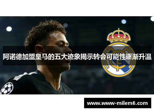 阿诺德加盟皇马的五大迹象揭示转会可能性逐渐升温