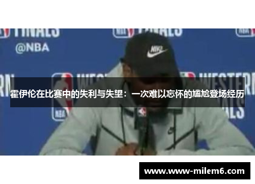 霍伊伦在比赛中的失利与失望：一次难以忘怀的尴尬登场经历