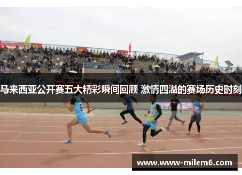 马来西亚公开赛五大精彩瞬间回顾 激情四溢的赛场历史时刻