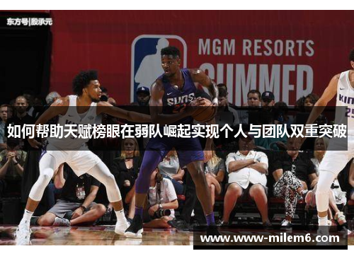 如何帮助天赋榜眼在弱队崛起实现个人与团队双重突破